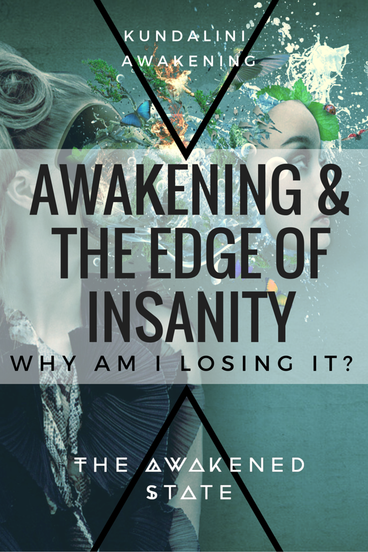 Awakening & The Edge of Insanity: Why Am I losing it? - The Awakened State. One of the most crippling times on the path is when you come to terms with losing your old identity and the death of the old consciousness. However that in-between phase where you're straddling both worlds is the turning point on the path. Read More Here